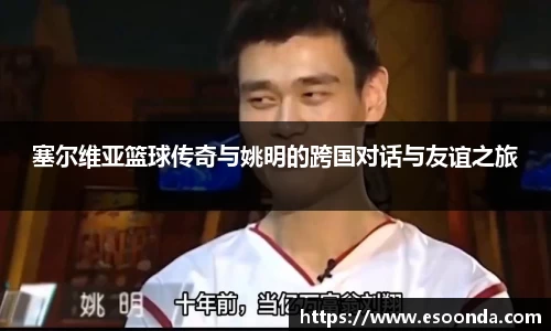 塞尔维亚篮球传奇与姚明的跨国对话与友谊之旅