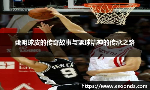 姚明球皮的传奇故事与篮球精神的传承之路