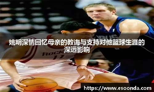 姚明深情回忆母亲的教诲与支持对他篮球生涯的深远影响