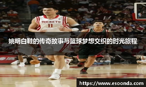 姚明白鞋的传奇故事与篮球梦想交织的时光旅程