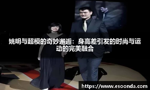 姚明与超模的奇妙邂逅：身高差引发的时尚与运动的完美融合