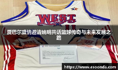 贾巴尔盛情邀请姚明共话篮球传奇与未来发展之路