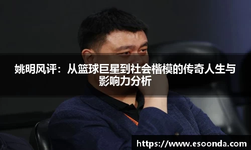 姚明风评：从篮球巨星到社会楷模的传奇人生与影响力分析