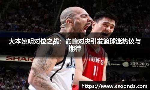 大本姚明对位之战：巅峰对决引发篮球迷热议与期待